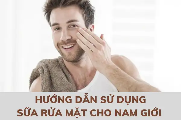 Hướng dẫn sử dụng sữa rửa mặt cho nam giới (Ảnh: Internet)