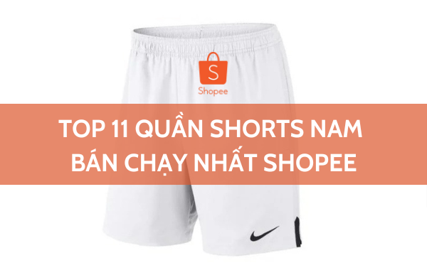 Top 11 quần shorts nam bán chạy nhất Shopee
